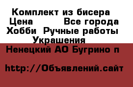 Комплект из бисера › Цена ­ 400 - Все города Хобби. Ручные работы » Украшения   . Ненецкий АО,Бугрино п.